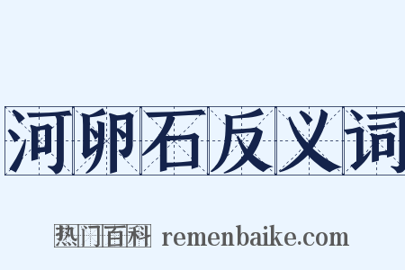 河卵石反义词是什么意思的图片